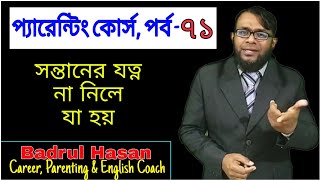 প্যারেন্টিং কোর্স।। পর্ব -৭১।। সন্তানের যত্ন না নিলে যা হয়। সন্তান প্রতিপালন। সন্তানের যত্ন। শিশুর