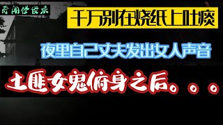 千万别在烧纸上吐痰，夜里自己丈夫发出女人声音，女土匪附身之后。。。 奇闻怪谈录|民间故事|灵异故事|恐怖故事|解压故事|鬼故事|民间传闻