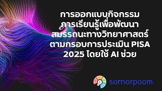 การออกแบบกิจกรรมการเรียนรู้เพื่อพัฒนาสมรรถนะทางวิทยาศาสตร์ตามกรอบการประเมิน PISA 2025 โดยใช้ AI ช่วย