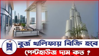 বুর্জ খলিফায়  বিক্রি হবে পেন্টহাউজ: দাম কত? Burj Khalifa Penthouse | Probash Khabor