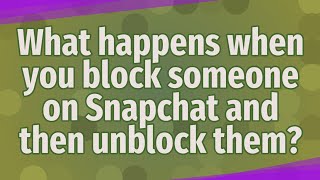 What happens when you block someone on Snapchat and then unblock them?
