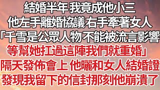 【完結】結婚半年 我竟成他小三，他左手離婚協議 右手牽著女人，「千雪是公眾人物 不能被流言影響，等幫她扛過這陣我們就重婚」隔天發佈會上 他曬和女人結婚證，發現我留下的信封那刻他崩潰了