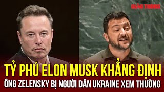 Tỷ phú Elon Musk khẳng định ông Zelensky bị chính người dân Ukraine xem thường | BGT