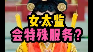 【泄密食堂】女太监，专为皇帝提供哪些特殊服务？