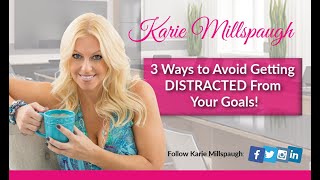 Karie Millspaugh shares: 3 Ways to Avoid Getting DISTRACTED From Your Goals!