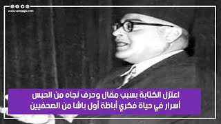 اعتزل الكتابة بسبب مقال وحرف نجاه من الحبس   أسرار في حياة فكري أباظة أول باشا من الصحفيين