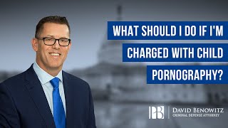 What Should I Do if I'm Charged With Child Pornography? | David Benowitz