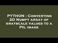 PYTHON : Converting 2D Numpy array of grayscale values to a PIL image