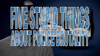 Five Stupid Things About Police Brutality