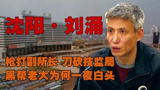 沈阳刘涌：枪打副所长，刀砍技监局，黑帮老大为何一夜白头