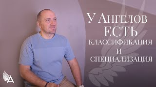 У АНГЕЛОВ ЕСТЬ КЛАССИФИКАЦИЯ И СПЕЦИАЛИЗАЦИЯ – Михаил Агеев