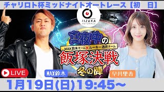 2025/1/19(日)飯塚オート公式「真夜中の飯塚決戦 冬の陣」チャリロト杯ミッドナイトオートレース初日