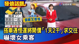 搭車遇怪運將開價「1天2千」求交往 嚇壞女乘客【發燒話題】-20221025