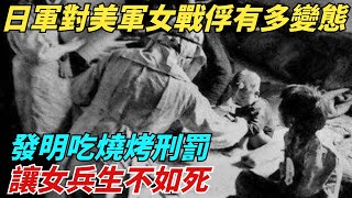 日軍對美軍女戰俘有多變態？請女兵「吃燒烤」刑罰，令其生不如死，女兵談虎色變【史談風華】#近代史#歷史#战争#越南#歷史人物#爆歷史