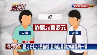 誆可分紅代墊結帳 超商店員刷26萬騙局一場－民視新聞