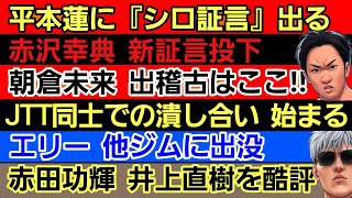 〇平本蓮に『シロ証言』〇赤沢幸典 シバターに反論｢クラブで...｣〇朝倉未来 出稽古先はここ〇エリー 他ジムに出没〇赤田功輝 井上直樹を酷評〇榊原社長 ●●に「バカじゃね?」〇JTT同士で潰し合い開始