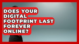 Does Your Digital Footprint Last Forever Online? - Retiree Life Hacks