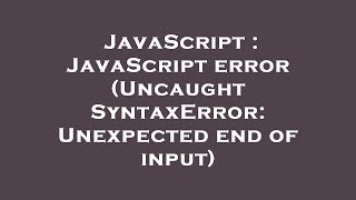 JavaScript : JavaScript error (Uncaught SyntaxError: Unexpected end of input)