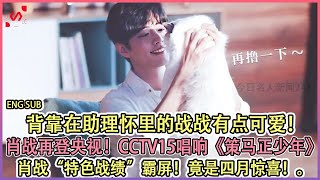 背靠在助理怀里的战战有点可爱！肖战再登央视！CCTV15唱响《策马正少年》! 肖战“特色战绩”霸屏！依旧独占内娱榜首，竟是四月惊喜！今日名人新闻247