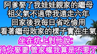 阿爹娶了我娃娃親家的繼母，祖父氣不過帶我遠走六年，回家後我每日省吃儉用 苦的很，看著繼母敗家的樣子實在生氣，坐在炕上對他說：待你娶妻 這管家權我算是不要了| #為人處世#生活經驗#情感故事#養老#