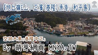 ⁴ᴷ⁶⁰ 20210215旭丘嶺、旭丘山、正濱漁港(基隆漁港)、和平島～空拍大景﹝基隆中正﹞