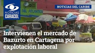 Intervienen el mercado de Bazurto en Cartagena por explotación laboral infantil