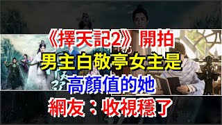 《擇天記2》開拍，男主白敬亭女主是高顏值的她，網友：收視穩了