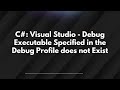 C#: Visual Studio - Debug Executable Specified in the Debug Profile does not Exist