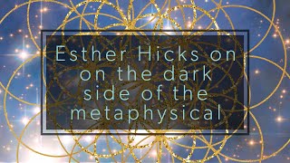 Esther Hicks on the dark side of the metaphysical and how to use your vibration to find the truth