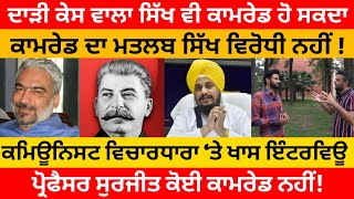 ਦਾੜੀ ਕੇਸ ਵਾਲਾ Sikh ਵੀ Comrade ਹੋ ਸਕਦਾ ਕਾਮਰੇਡ ਦਾ ਮਤਲਬ ਸਿੱਖ ਵਿਰੋਧੀ ਨਹੀਂ ! Professor Surjit ਕਾਮਰੇਡ ਨਹੀ