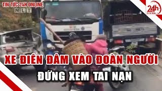 Xe tải lao thẳng vào đoàn người đứng xem tai nạn giao thông | Tin tức Việt Nam mới nhất