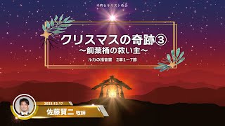 2023.12.17 礼拝「クリスマスの奇跡③ 飼葉桶の救い主」ルカの福音書　2章1～7節　佐藤賢二 牧師　本郷台キリスト教会