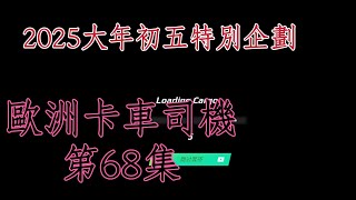 2025.2.2 歐洲卡車司機 EP68 大年初五首播