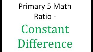 Primary 5 Math - Ratio - Constant Difference