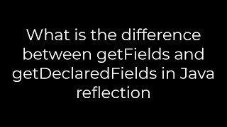 Java :What is the difference between getFields and getDeclaredFields in Java reflection(5solution)