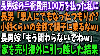 同居する長男嫁の手術費用100万を払った私に長男「恩人のつもりか？小銭くらいで調子に乗るなw」長男嫁「誰が頼んだ？もう関わらないでw」→速攻で家を売り海外に引っ越した結果w