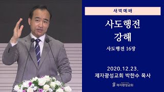 2020-12-23 새벽예배 (사도행전 강해 - 사도행전 16장) - 박한수 목사