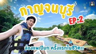 กาญจนบุรี EP.2 พาไปล่องแพเปียก ครั้งแรก สู้ชีวิตมาก!! กาญจนบุรี ฮีลใจสุดๆ