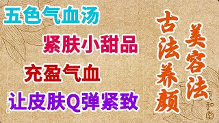 补气养血食疗方：五色气血汤+紧肤小甜品，充盈气血让皮肤Q弹紧致 | 古法养颜美容法，古代宫廷小主都会的知识【元和堂ꔷ迷罗】