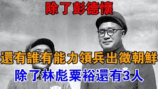 除了彭德懷，還有誰有能力領兵出征朝鮮？除了林彪粟裕，還有3人【近代風雲】