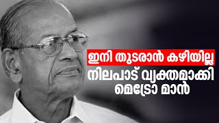 ഇനി തുടരാന്‍ കഴിയില്ല, നിലപാട് വ്യക്തമാക്കി മെട്രോ മാന്‍