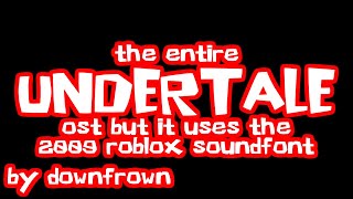 The Entire Undertale OST but it uses the 2009 ROBLOX Soundfont