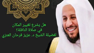 هل يشرع تغيير المكان في صلاة النافلة؟ لفضيلة الشيخ د. عزيز فرحان العنزي