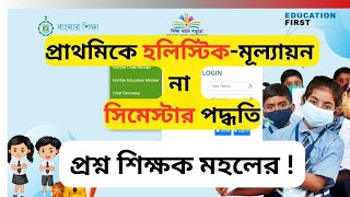 কোন পদ্ধতিতে প্রাথমিকে হবে মূল্যায়ন ? হলিস্টিক না  সিমেস্টার পদ্ধতিতে ? প্রশ্ন শিক্ষক মহলের !