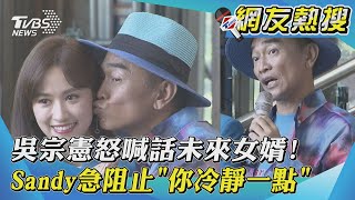 吳宗憲怒喊話未來女婿! Sandy急阻止「你冷靜一點」｜TVBS新聞｜網友熱搜