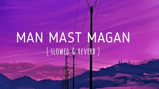 man mast Magan song (slowed+reverb lofi) Arijit Singh