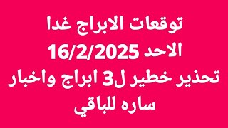 توقعات الابراج غدا/الاحد 16/2/2025/تحذير خطير ل3 ابراج واخبار ساره للباقي