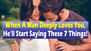 When A Man DEEPLY LOVES You, He’ll Start Saying THESE 7 THINGS! | Relationship Advice for Women