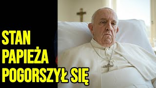 Papież Franciszek w szpitalu: Jego stan zdrowia pogorszył się