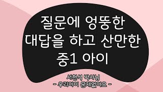 질문에 엉뚱한 대답을 하고 산만한 중1 아이_2013.05.29  - 서천석 선생님 | 우리 아이 육아 훈육 부모 교육